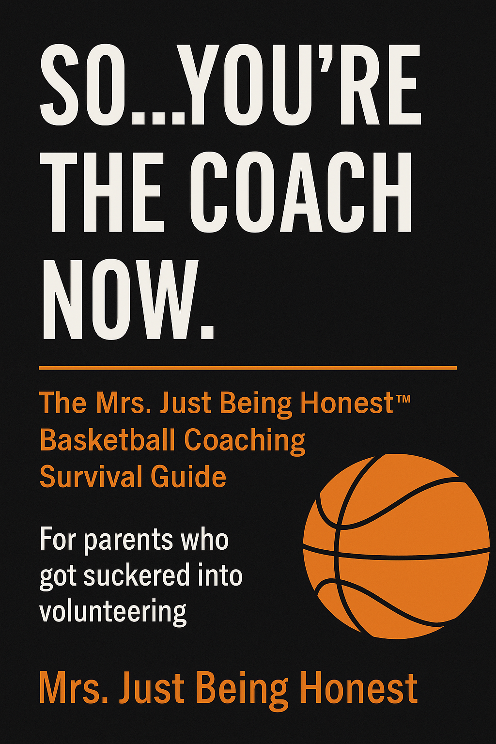 So, YOU Are the Coach Now…Guide-A Realistic Guide for Every Parent Who “Had” to Volunteer for the Job