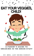 Eat Your Veggies, Child! A Parent’s Guide to Sneaking in the Green Stuff